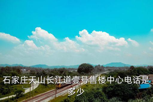 石家莊天山長江道壹號(hào)售樓中心電話是多少