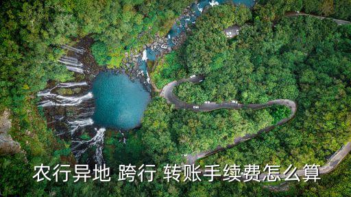  農(nóng)行異地 跨行 轉(zhuǎn)賬手續(xù)費(fèi)怎么算