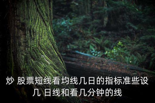 炒 股票短線看均線幾日的指標準些設(shè)幾 日線和看幾分鐘的線