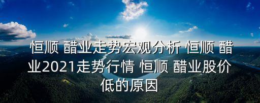  恒順 醋業(yè)走勢宏觀分析 恒順 醋業(yè)2021走勢行情 恒順 醋業(yè)股價低的原因