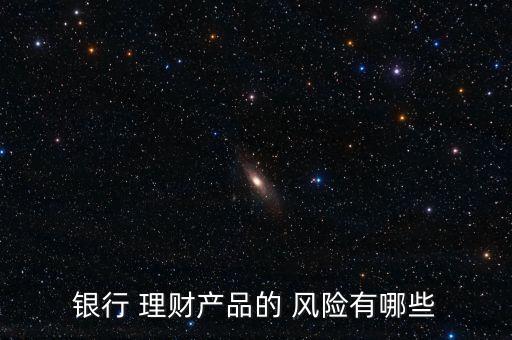 銀行 理財(cái)產(chǎn)品的 風(fēng)險有哪些