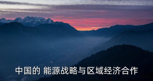 中國的 能源戰(zhàn)略與區(qū)域經(jīng)濟(jì)合作