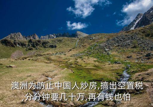  澳洲為防止中國(guó)人炒房,搞出空置稅,分分鐘要幾十萬,再有錢也怕