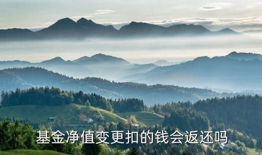  基金凈值變更扣的錢(qián)會(huì)返還嗎
