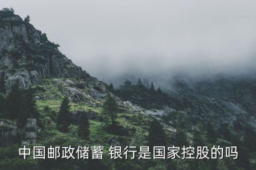 中國(guó)郵政儲(chǔ)蓄 銀行是國(guó)家控股的嗎