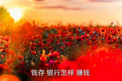錢(qián)存 銀行怎樣 賺錢(qián)
