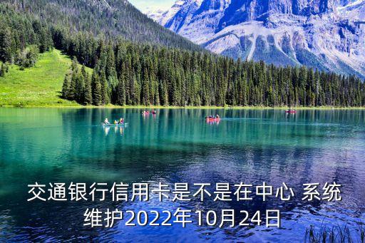 交通銀行信用卡是不是在中心 系統(tǒng)維護2022年10月24日
