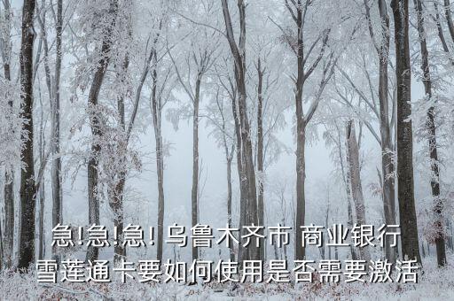 急!急!急! 烏魯木齊市 商業(yè)銀行雪蓮通卡要如何使用是否需要激活