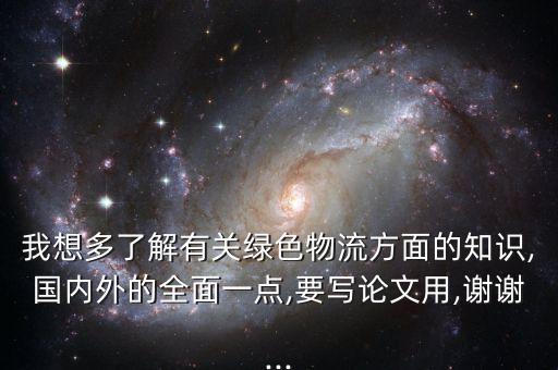 我想多了解有關(guān)綠色物流方面的知識(shí),國(guó)內(nèi)外的全面一點(diǎn),要寫(xiě)論文用,謝謝...