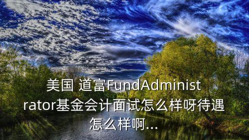 美國 道富FundAdministrator基金會(huì)計(jì)面試怎么樣呀待遇怎么樣啊...