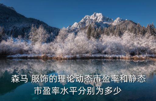  森馬 服飾的理論動態(tài)市盈率和靜態(tài)市盈率水平分別為多少
