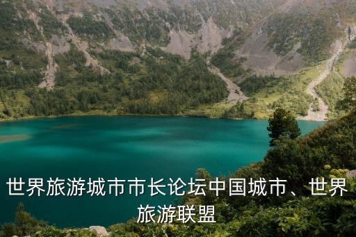 世界旅游城市市長論壇中國城市、世界旅游聯(lián)盟