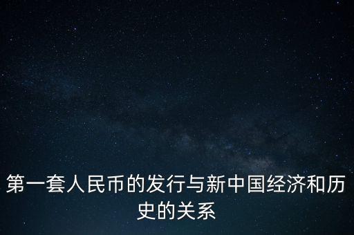 第一套人民幣的發(fā)行與新中國經(jīng)濟(jì)和歷史的關(guān)系