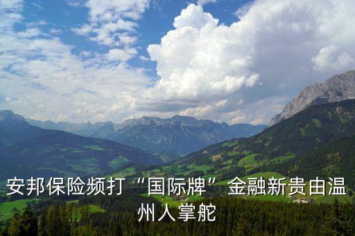 安邦保險(xiǎn)頻打“國(guó)際牌”金融新貴由溫州人掌舵