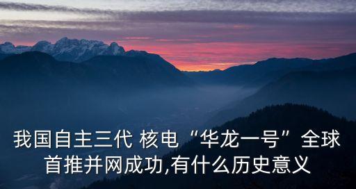 我國自主三代 核電“華龍一號”全球首推并網(wǎng)成功,有什么歷史意義