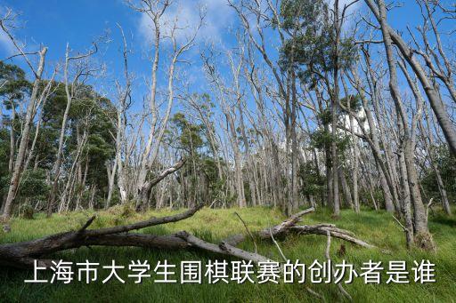 上海市大學生圍棋聯賽的創(chuàng)辦者是誰
