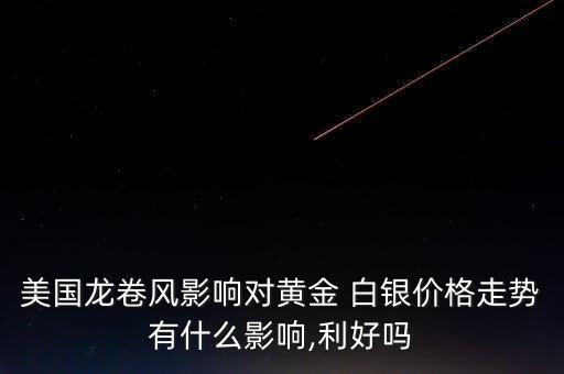 美國(guó)龍卷風(fēng)影響對(duì)黃金 白銀價(jià)格走勢(shì)有什么影響,利好嗎