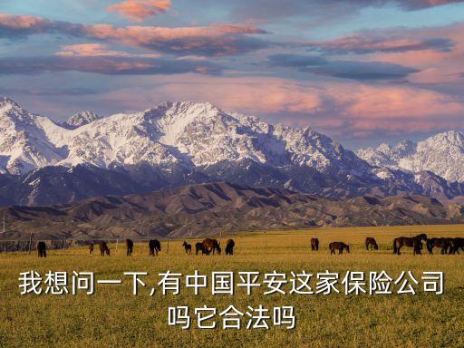 我想問一下,有中國平安這家保險(xiǎn)公司嗎它合法嗎