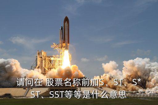 請(qǐng)問(wèn)在 股票名稱(chēng)前加S、ST、S*ST、SST等等是什么意思
