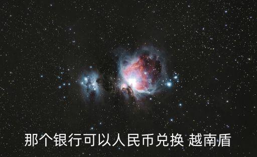 那個銀行可以人民幣兌換 越南盾