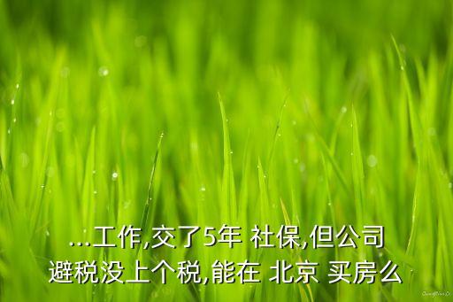 ...工作,交了5年 社保,但公司避稅沒(méi)上個(gè)稅,能在 北京 買房么
