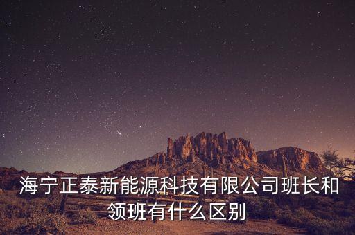  海寧正泰新能源科技有限公司班長(zhǎng)和領(lǐng)班有什么區(qū)別