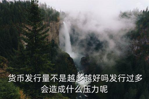  貨幣發(fā)行量不是越多越好嗎發(fā)行過多會(huì)造成什么壓力呢