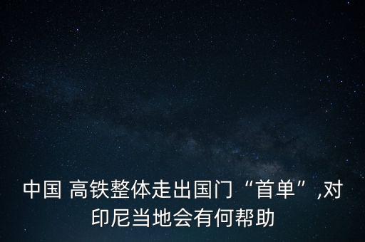 中國(guó) 高鐵整體走出國(guó)門“首單”,對(duì)印尼當(dāng)?shù)貢?huì)有何幫助