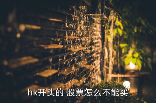 hk開(kāi)頭的 股票怎么不能買(mǎi)