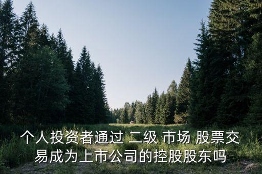 個(gè)人投資者通過 二級(jí) 市場(chǎng) 股票交易成為上市公司的控股股東嗎