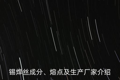 錫焊絲成分、熔點(diǎn)及生產(chǎn)廠家介紹