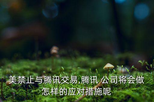 美禁止與騰訊交易,騰訊 公司將會做怎樣的應對措施呢