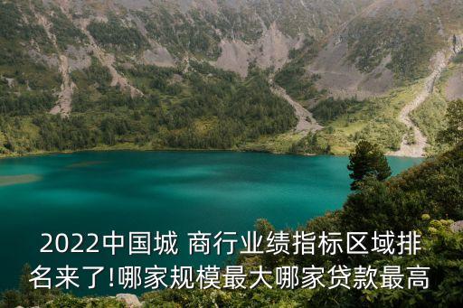 2022中國(guó)城 商行業(yè)績(jī)指標(biāo)區(qū)域排名來(lái)了!哪家規(guī)模最大哪家貸款最高