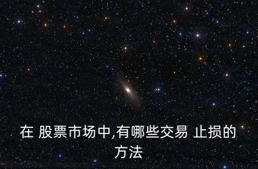 在 股票市場(chǎng)中,有哪些交易 止損的方法