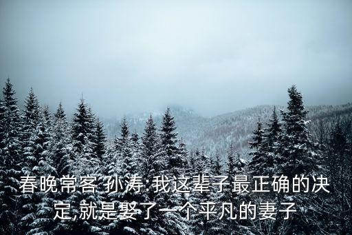 春晚?？?孫濤:我這輩子最正確的決定,就是娶了一個平凡的妻子