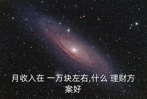 月收入在 一萬塊左右,什么 理財(cái)方案好