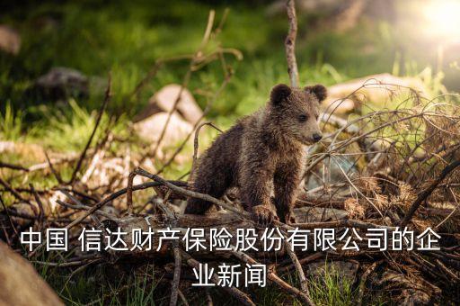 中國 信達(dá)財產(chǎn)保險股份有限公司的企業(yè)新聞