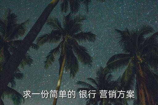 求一份簡(jiǎn)單的 銀行 營(yíng)銷方案