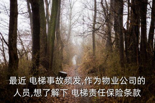 最近 電梯事故頻發(fā),作為物業(yè)公司的人員,想了解下 電梯責任保險條款