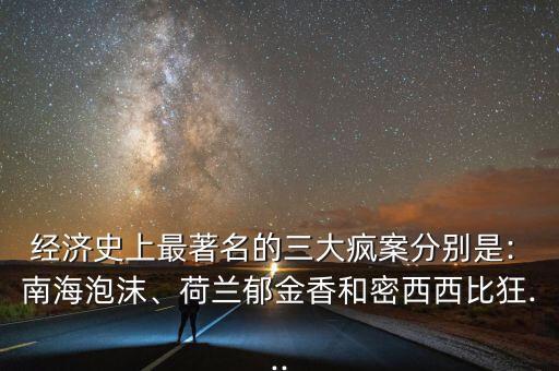 經(jīng)濟史上最著名的三大瘋案分別是: 南海泡沫、荷蘭郁金香和密西西比狂...