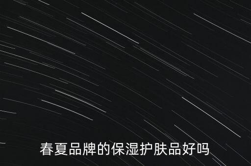 春夏品牌的保濕護(hù)膚品好嗎