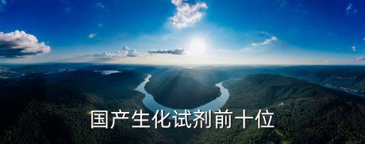 國產(chǎn)生化試劑前十位