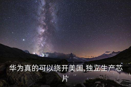  華為真的可以繞開美國,獨立生產芯片