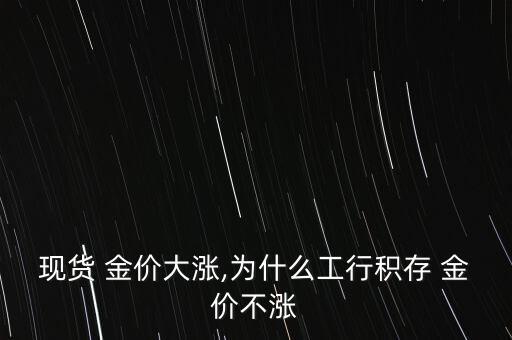 現(xiàn)貨 金價(jià)大漲,為什么工行積存 金價(jià)不漲