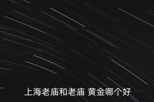  上海老廟和老廟 黃金哪個好