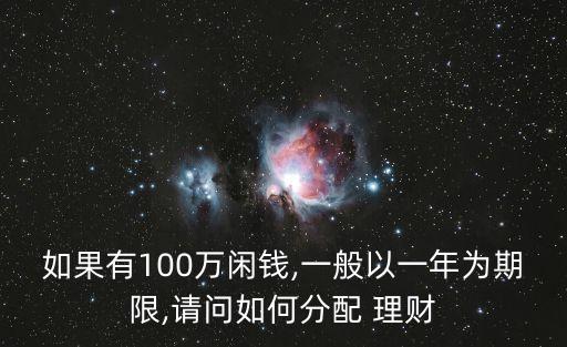 如果有100萬閑錢,一般以一年為期限,請(qǐng)問如何分配 理財(cái)