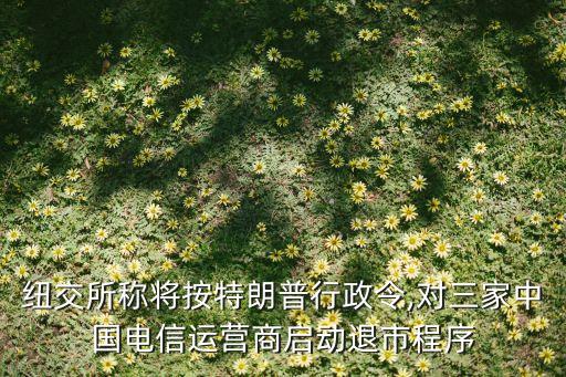 紐交所稱將按特朗普行政令,對(duì)三家中國(guó)電信運(yùn)營(yíng)商啟動(dòng)退市程序