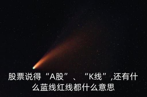 股票說得“A股”、“K線”,還有什么藍線紅線都什么意思