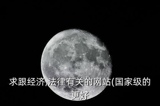 求跟經(jīng)濟,法律有關(guān)的網(wǎng)站(國家級的更好