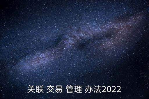 關聯 交易 管理 辦法2022